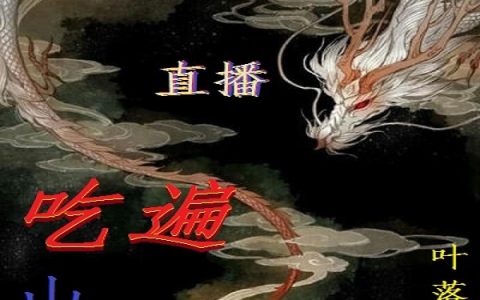 直播吃遍山海经小说最新章节列表刘绍叶落潇湘