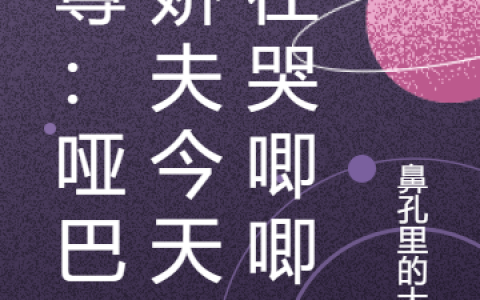 小说整本免费阅读女尊：哑巴小娇夫今天又在哭唧唧