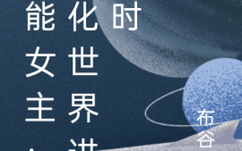最新章节《全能女主：异化世界进行时》全文免费阅读