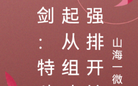 亮剑：特种崛起从组建加强排开始全文免费阅读在线资源
