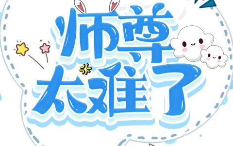 苏祁楚煜全文阅读师尊太难了