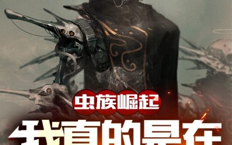 最新章节全文在线阅读《虫族崛起：我真的是在玩游戏啊》