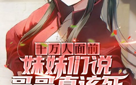 在线免费阅读千万人面前，妹妹们说哥哥真该死