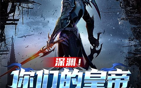 小说全文免费阅读资源！《深渊！你们的皇帝回来了》