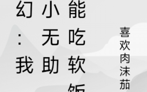 玄幻：我，弱小无助，只能吃软饭秦小朝喜欢肉沫茄子全文免费阅读资源！