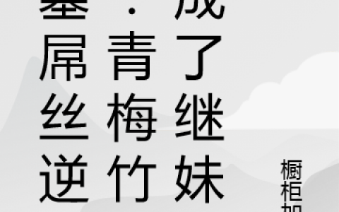 守墓屌丝逆袭：青梅竹马成了继妹瓦名阳苏童小说阅读整本【已完结】