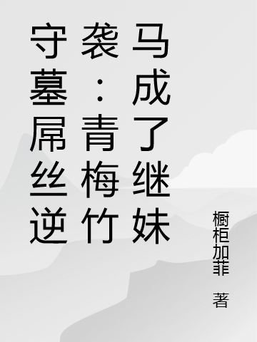 守墓屌丝逆袭:青梅竹马成了继妹
