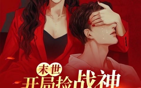 完整版末世：开局捡战神，成我裙下臣免费在线阅读