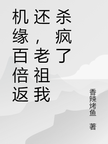 机缘百倍返还,老祖我杀疯了