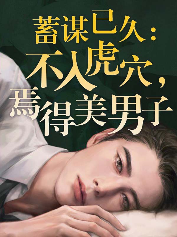 蓄谋已久:不入虎穴,焉得美男子