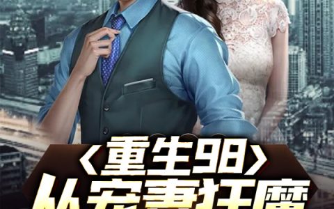 完整版在哪里可以看？重生98：从宠妻狂魔到全球大佬