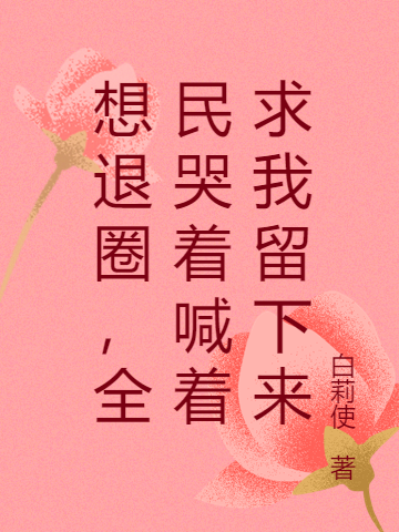 想退圈,全民哭着喊着求我留下来