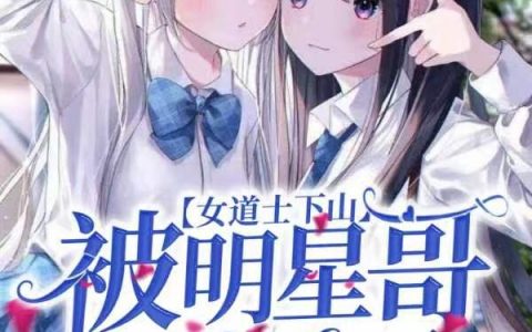 许晴阴行第一人女道士下山：被明星哥哥宠上天全文免费阅读资源！