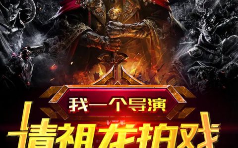 全文免费阅读《我一个导演，请祖龙拍戏很合理吧》高阳祖龙