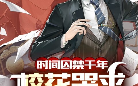 苏牧浮生若沙《时间囚禁千年，校花哭求我救她爹》_(苏牧浮生若沙)全章节阅读