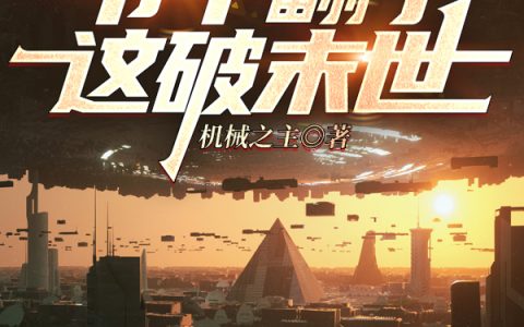 严明机械之主免费在线阅读一把手枪，爷干翻了这破末世！