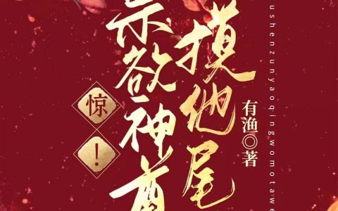 在哪能看免费的惊！禁欲神尊邀请我摸他尾巴小说？