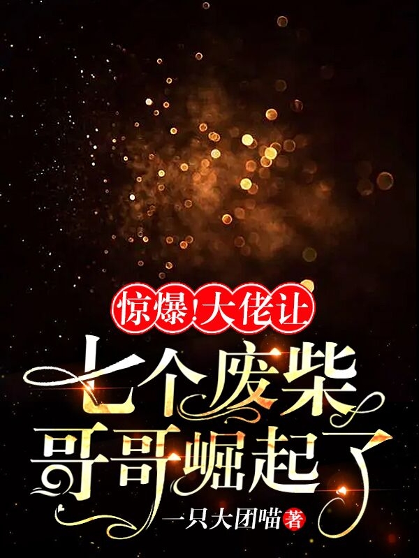 惊爆!大佬让七个废柴哥哥崛起了