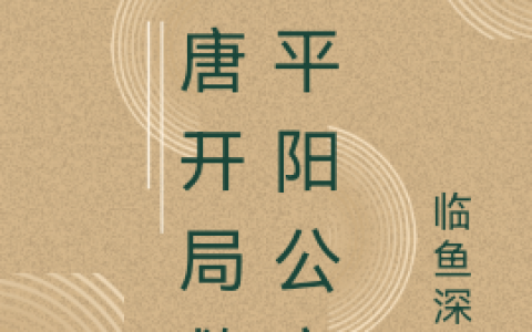 (大唐开局救了平阳公主)(祁阳临鱼深渊)_《大唐开局救了平阳公主》整本免费阅读