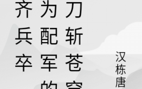 白忘忧汉栋唐梁《大齐兵卒，身为配军的我刀斩苍穹》【已完结】小说免费阅读