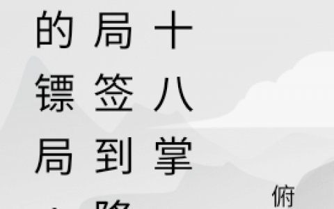 全文免费阅读陆沉俯仰我的镖局：开局签到降龙十八掌