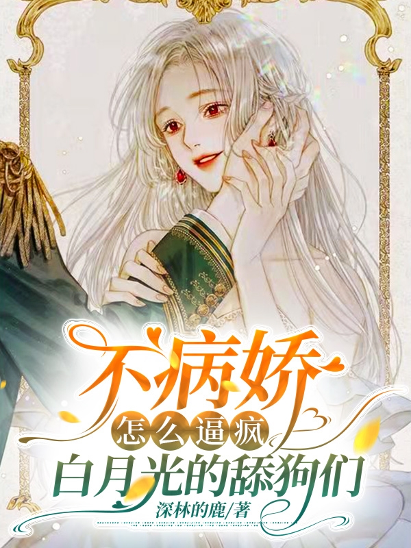 不病娇，怎么逼疯白月光的舔狗们