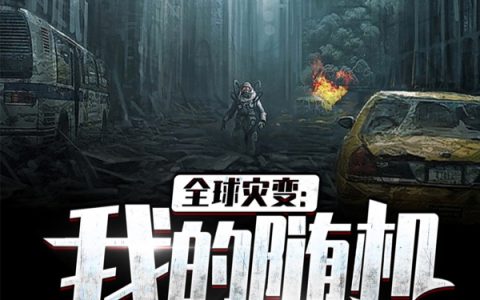 《全球灾变：我的随机召唤系统》(苏礼红糖芥末仙)小说全文章节免费阅读_《全球灾变：我的随机召唤系统》全本目录免费阅读