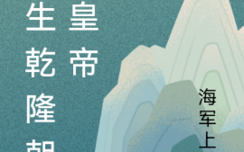 (重生乾隆朝当皇帝)永诚海军上将全文阅读_(重生乾隆朝当皇帝)全集免费在线阅读