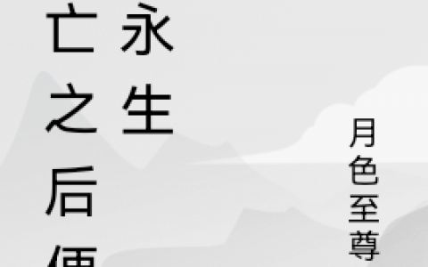 (死亡之后便是永生)黎邵月色至尊宝完结版免费阅读_(黎邵月色至尊宝)最新章节免费在线阅读