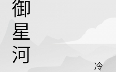 《刀御星河》姜漠冷日完结版免费在线阅读_《刀御星河》全集阅读