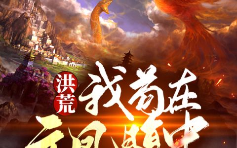 (凌天离地三尺)洪荒：我苟在元凤腹中，稳健不出最新热门小说_洪荒：我苟在元凤腹中，稳健不出全章节免费阅读