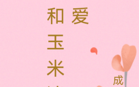 秦九九珧长安《我和玉米谈恋爱》全章节在线阅读_(秦九九珧长安)完整版免费在线阅读