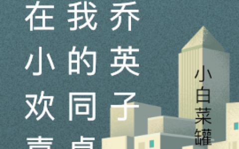 (人在小欢喜，我的同桌是乔英子)刘星小白菜罐头全集在线阅读_《人在小欢喜，我的同桌是乔英子》全章节在线阅读