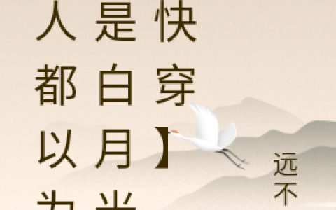 (顾小白陆邻栖)《人人都以为我是白月光【快穿】》热门小说(顾小白陆邻栖)全文章节免费阅读