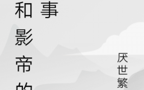 完整版我和影帝的故事小说在哪里看?