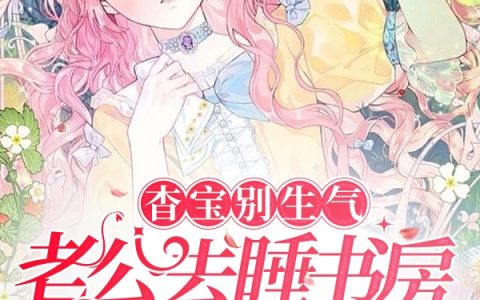 杳宝别生气，老公去睡书房不闹你云杳杳画春小说免费阅读