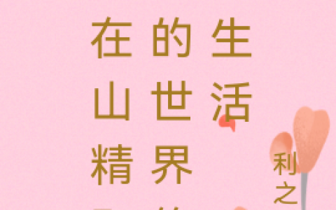 我在山精野怪的世界悠闲生活(阳飞利之韵)小说免费阅读_我在山精野怪的世界悠闲生活最新章节免费阅读