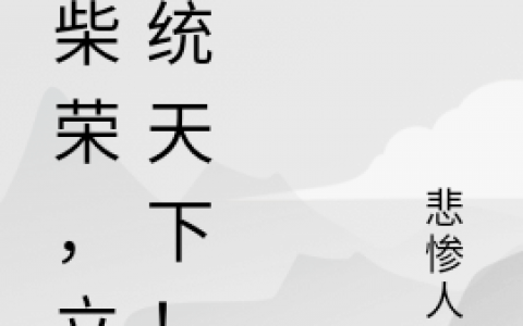 免费看全篇小说在线阅读《我柴荣，立志统天下！》