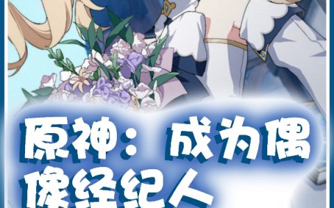 原神：成为偶像经纪人全文章节在线阅读-(昌南镜音哇咔咔)全集阅读