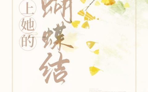 系上她的蝴蝶结全文章节在线阅读_系上她的蝴蝶结全文章节免费阅读