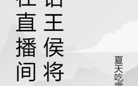 (我在直播间对话王侯将相)徐平安夏天吃雪糕_(徐平安夏天吃雪糕)整本阅读