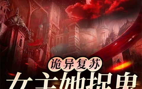 何苾宋元白(诡异复苏：女主她捉鬼捉嗨了)_(诡异复苏：女主她捉鬼捉嗨了)全文免费阅读