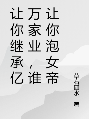让你继承亿万家业,谁让你泡女帝
