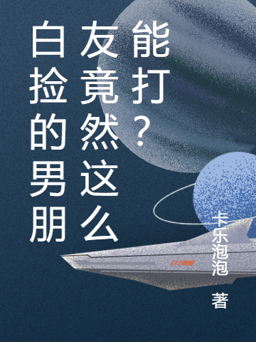 白捡的男朋友竟然这么能打?