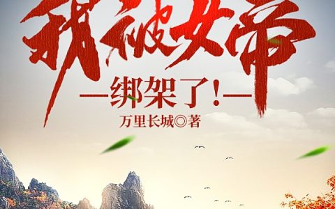 大秦：我被女帝绑架了！小说《赢长歌万里长城》在线阅读