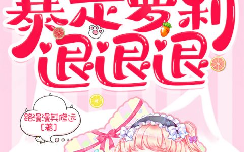 朱鱼鱼路漫漫其修远暴走萝莉！退退退！小说【已完结】
