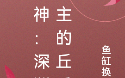 小说全文章节免费阅读原神：深渊公主的丘丘人