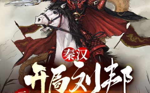 最新章节《秦汉：开局刘邦三顾茅庐请我出山》免费在线阅读