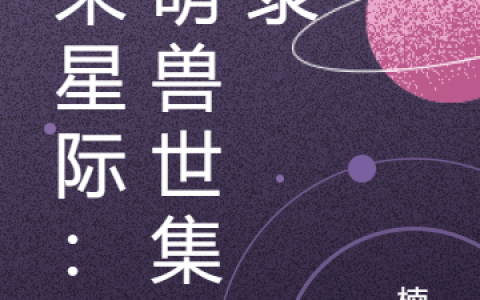 阮檬其他《未来星际：软萌兽世集邮录》_《未来星际：软萌兽世集邮录》整本免费阅读