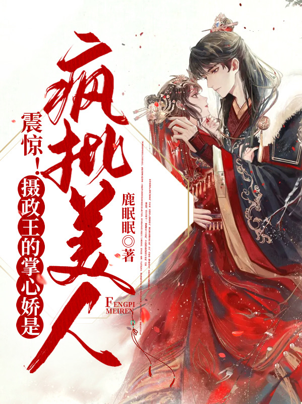 震惊!摄政王的掌心娇是疯批美人